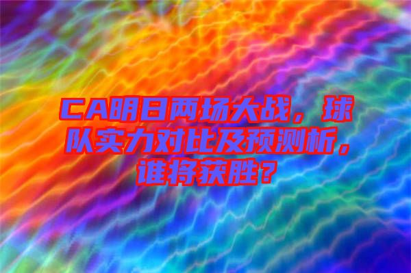 CA明日兩場(chǎng)大戰(zhàn)，球隊(duì)實(shí)力對(duì)比及預(yù)測(cè)析，誰(shuí)將獲勝？