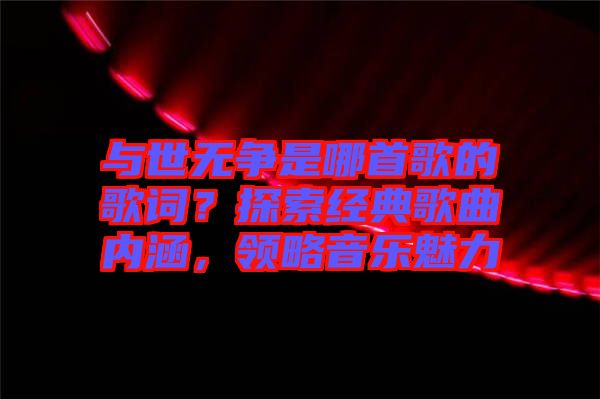 與世無爭(zhēng)是哪首歌的歌詞？探索經(jīng)典歌曲內(nèi)涵，領(lǐng)略音樂魅力