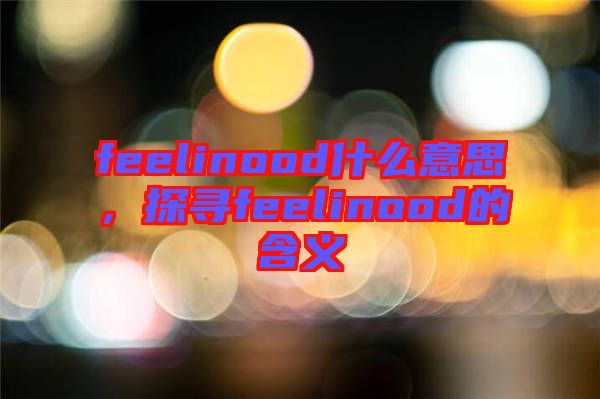 feelinood什么意思，探尋feelinood的含義