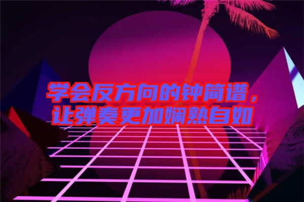 學會反方向的鐘簡譜，讓彈奏更加嫻熟自如