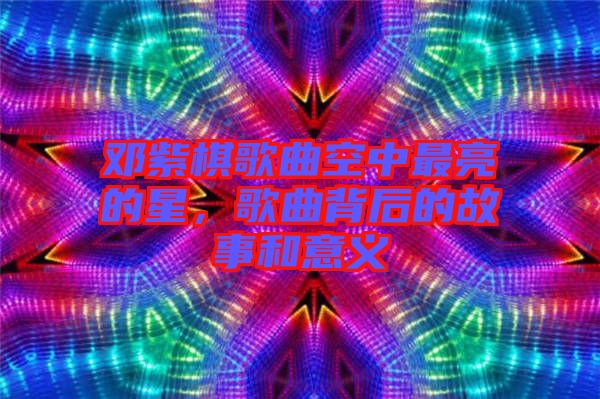 鄧紫棋歌曲空中最亮的星，歌曲背后的故事和意義