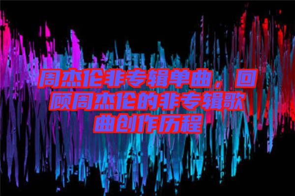 周杰倫非專輯單曲，回顧周杰倫的非專輯歌曲創(chuàng)作歷程