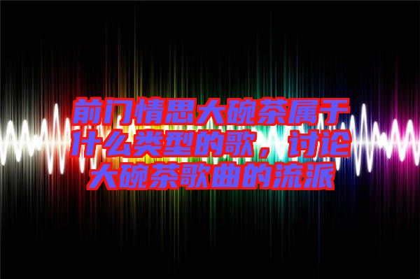 前門情思大碗茶屬于什么類型的歌，討論大碗茶歌曲的流派