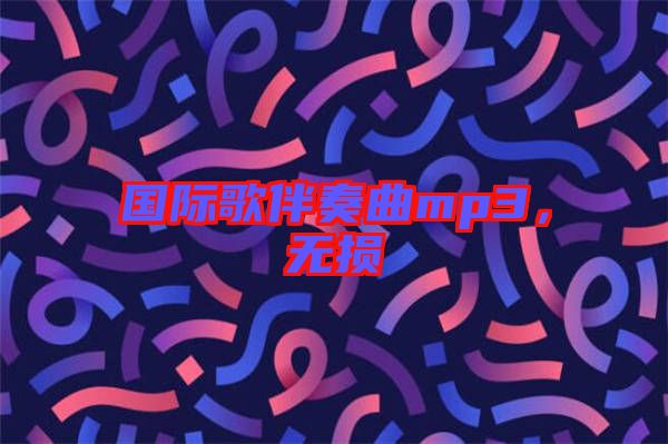 國際歌伴奏曲mp3，無損