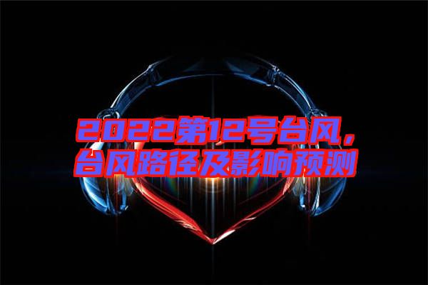 2022第12號臺風，臺風路徑及影響預測