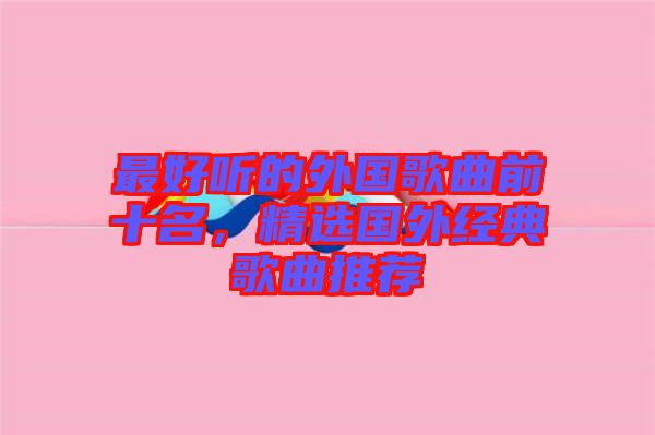 最好聽的外國歌曲前十名，精選國外經(jīng)典歌曲推薦