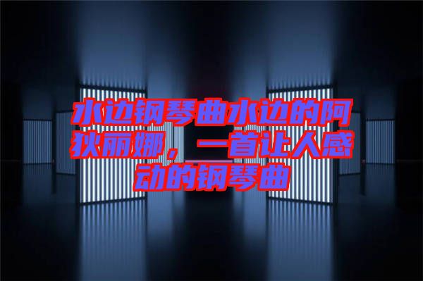 水邊鋼琴曲水邊的阿狄麗娜，一首讓人感動(dòng)的鋼琴曲
