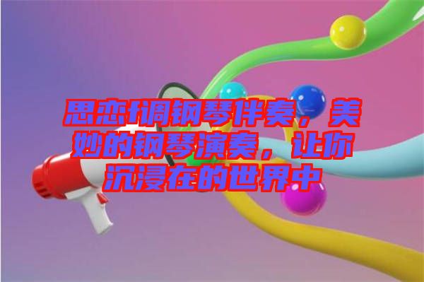 思戀f調鋼琴伴奏，美妙的鋼琴演奏，讓你沉浸在的世界中