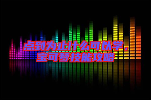 點(diǎn)到為止什么可以學(xué)，寶可夢(mèng)技能攻略