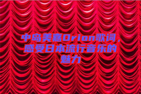 中島美嘉Orion歌詞，感受日本流行音樂的魅力
