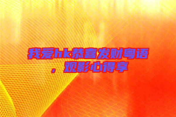 我愛hk恭喜發(fā)財(cái)粵語，觀影心得享