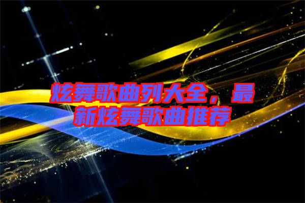 炫舞歌曲列大全，最新炫舞歌曲推薦