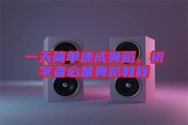 一天簡單速成舞蹈，初學(xué)者必備舞蹈教程