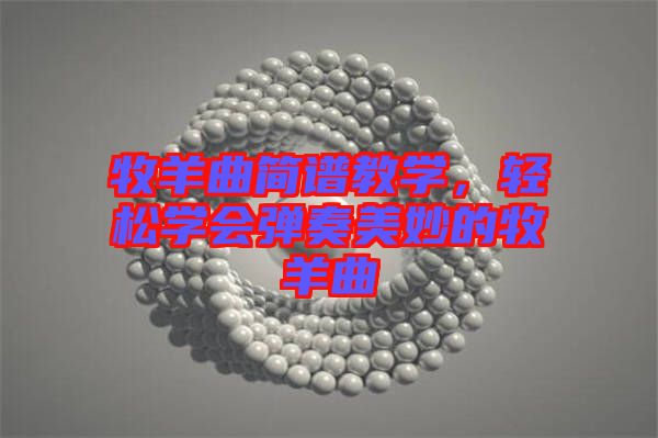 牧羊曲簡譜教學，輕松學會彈奏美妙的牧羊曲