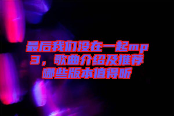 最后我們沒在一起mp3，歌曲介紹及推薦哪些版本值得聽