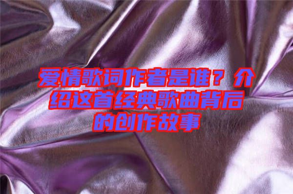 愛情歌詞作者是誰？介紹這首經(jīng)典歌曲背后的創(chuàng)作故事