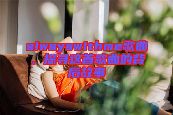 aiwayswithme歌曲，探尋這首歌曲的背后故事