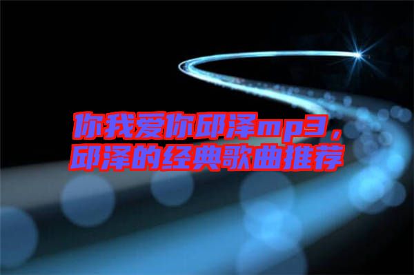 你我愛你邱澤mp3，邱澤的經(jīng)典歌曲推薦