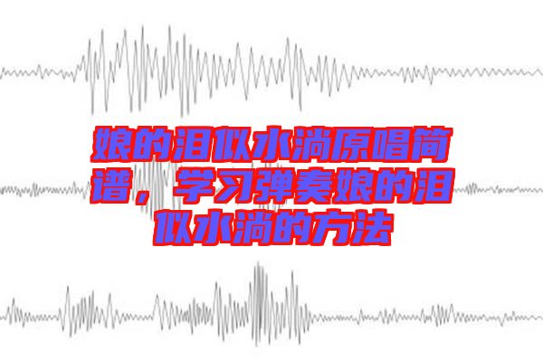 娘的淚似水淌原唱簡(jiǎn)譜，學(xué)習(xí)彈奏娘的淚似水淌的方法