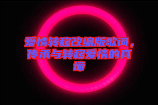 愛情轉(zhuǎn)移改編版歌詞，傳承與轉(zhuǎn)移愛情的真諦