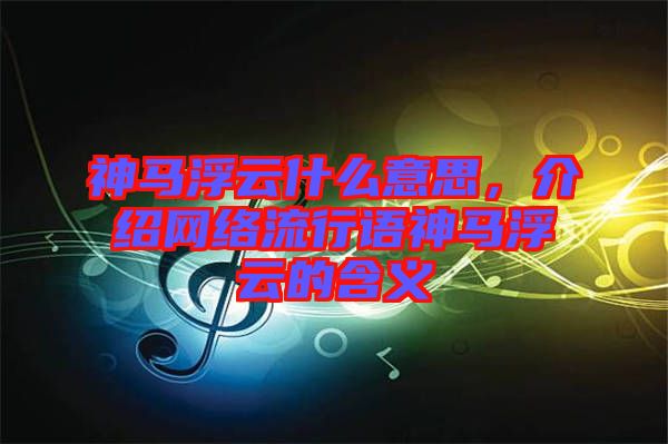 神馬浮云什么意思，介紹網(wǎng)絡(luò)流行語神馬浮云的含義