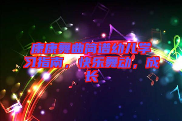 康康舞曲簡(jiǎn)譜幼兒學(xué)習(xí)指南，快樂(lè)舞動(dòng)，成長(zhǎng)