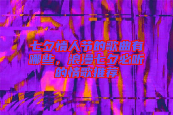 七夕情人節(jié)的歌曲有哪些，浪漫七夕必聽的情歌推薦