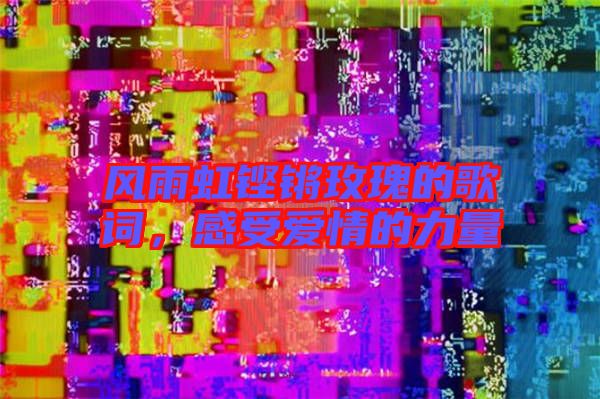 風(fēng)雨虹鏗鏘玫瑰的歌詞，感受愛情的力量
