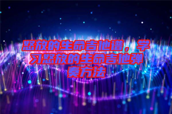 怒放的生命吉他譜，學(xué)習(xí)怒放的生命吉他彈奏方法