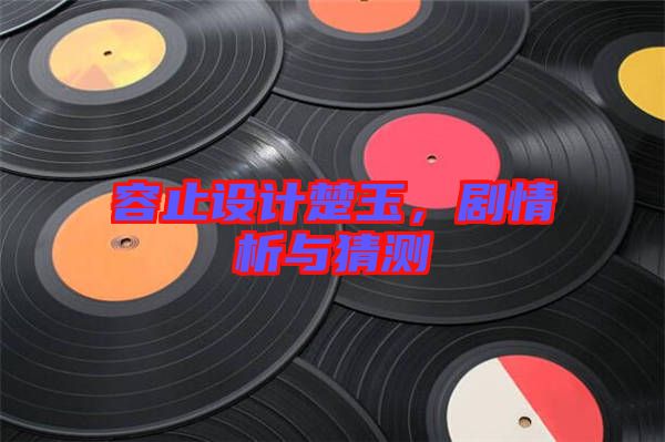 容止設(shè)計(jì)楚玉，劇情析與猜測(cè)
