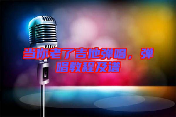 當(dāng)你老了吉他彈唱，彈唱教程及譜