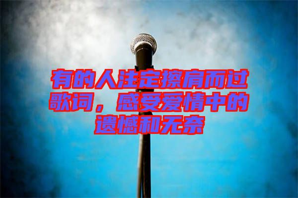 有的人注定擦肩而過歌詞，感受愛情中的遺憾和無奈