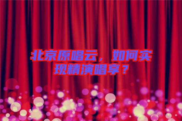 北京原唱云，如何實(shí)現(xiàn)精演唱享？
