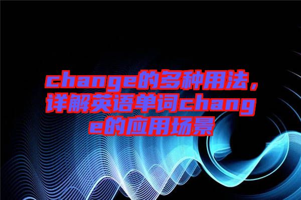 change的多種用法，詳解英語單詞change的應(yīng)用場景