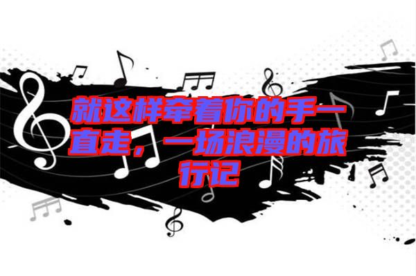 就這樣牽著你的手一直走，一場(chǎng)浪漫的旅行記