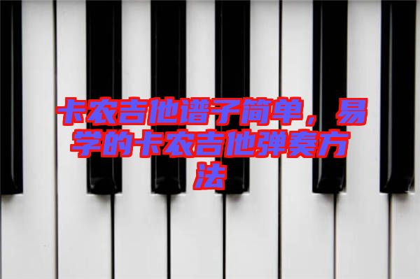 卡農(nóng)吉他譜子簡(jiǎn)單，易學(xué)的卡農(nóng)吉他彈奏方法