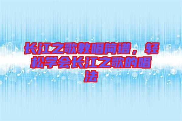 長江之歌教唱簡譜，輕松學(xué)會長江之歌的唱法