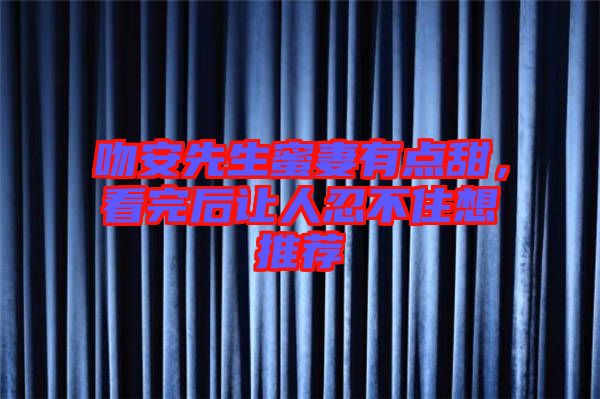 吻安先生蜜妻有點(diǎn)甜，看完后讓人忍不住想推薦