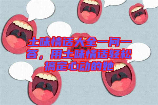 土味情話大全一問一答，用土味情話輕松搞定心動的她
