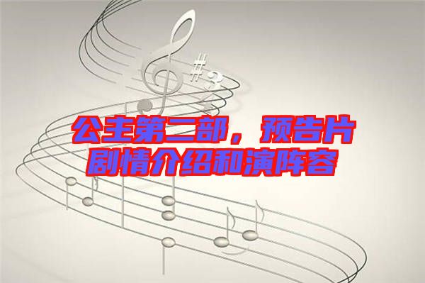 公主第二部，預(yù)告片劇情介紹和演陣容