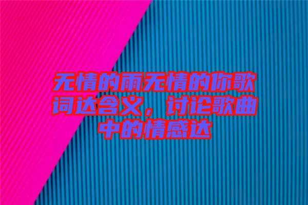 無情的雨無情的你歌詞達含義，討論歌曲中的情感達