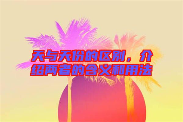 天與天份的區(qū)別，介紹兩者的含義和用法