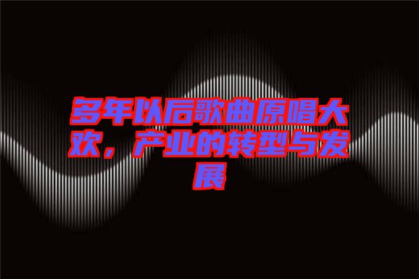 多年以后歌曲原唱大歡，產(chǎn)業(yè)的轉(zhuǎn)型與發(fā)展