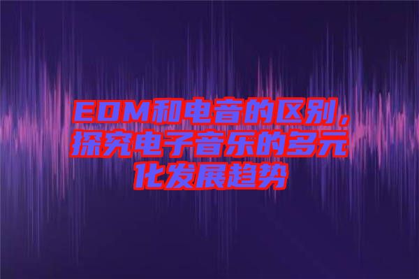 EDM和電音的區(qū)別，探究電子音樂的多元化發(fā)展趨勢