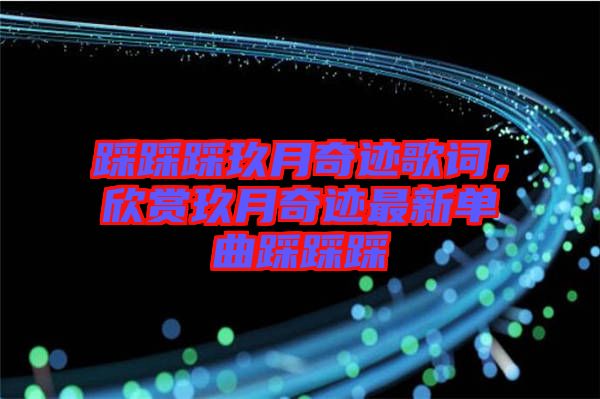 踩踩踩玖月奇跡歌詞，欣賞玖月奇跡最新單曲踩踩踩