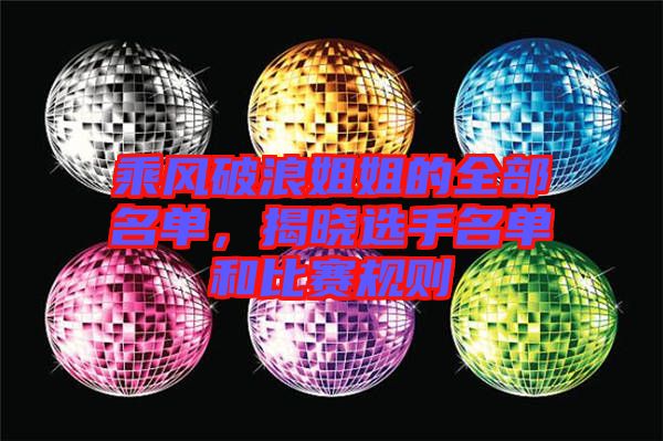 乘風破浪姐姐的全部名單，揭曉選手名單和比賽規(guī)則