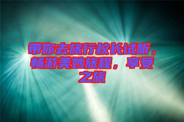 帶你去旅行校長試聽，暢游美妙旅程，享受之旅