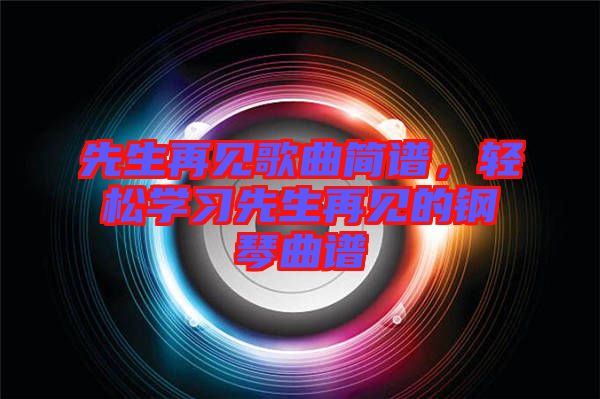 先生再見歌曲簡(jiǎn)譜，輕松學(xué)習(xí)先生再見的鋼琴曲譜