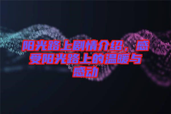 陽光路上劇情介紹，感受陽光路上的溫暖與感動