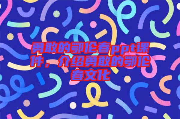 勇敢的鄂倫春ppt課件，介紹勇敢的鄂倫春文化